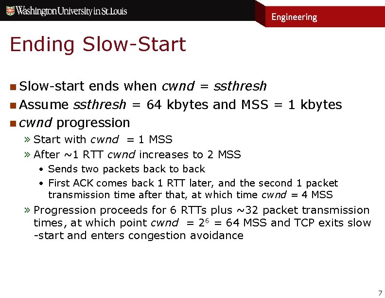 Ending Slow-Start n Slow-start ends when cwnd = ssthresh n Assume ssthresh = 64