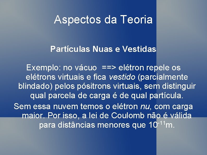 Aspectos da Teoria Partículas Nuas e Vestidas Exemplo: no vácuo ==> elétron repele os