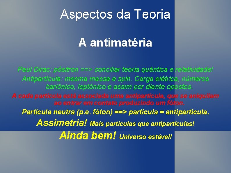 Aspectos da Teoria A antimatéria Paul Dirac: pósitron ==> conciliar teoria quântica e relatividade!