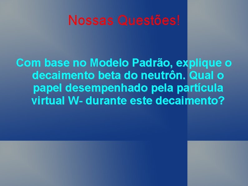 Nossas Questões! Com base no Modelo Padrão, explique o decaimento beta do neutrôn. Qual