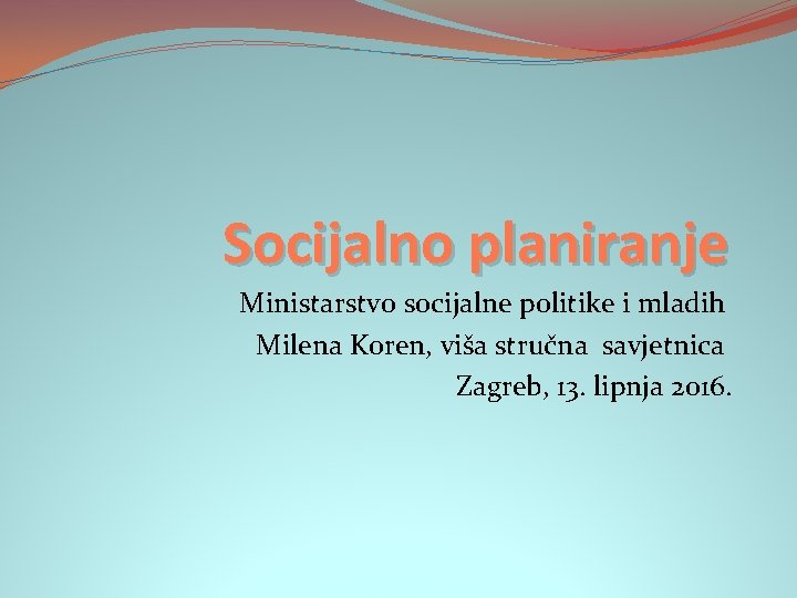 Socijalno planiranje Ministarstvo socijalne politike i mladih Milena Koren, viša stručna savjetnica Zagreb, 13.