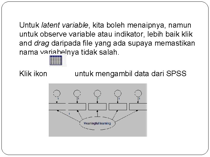 Untuk latent variable, kita boleh menaipnya, namun untuk observe variable atau indikator, lebih baik