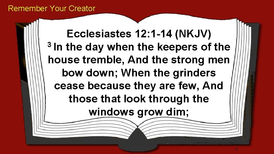 Remember Your Creator Ecclesiastes 12: 1 -14 (NKJV) 3 In the day when the