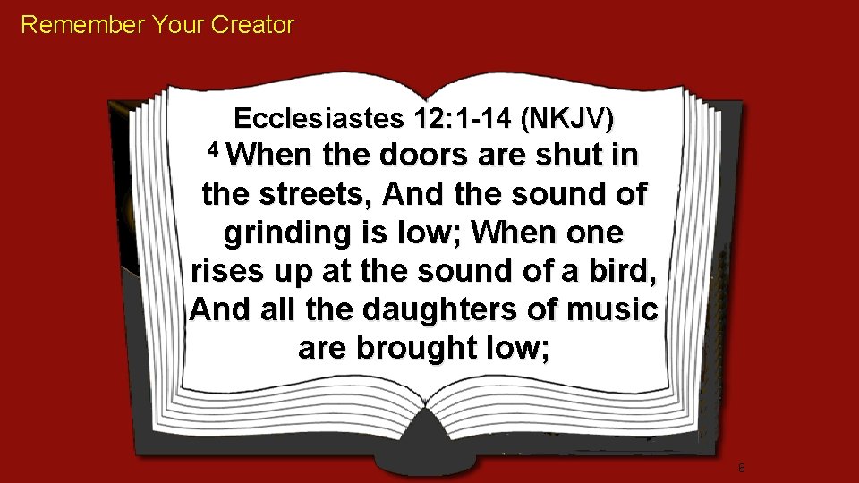 Remember Your Creator Ecclesiastes 12: 1 -14 (NKJV) 4 When the doors are shut