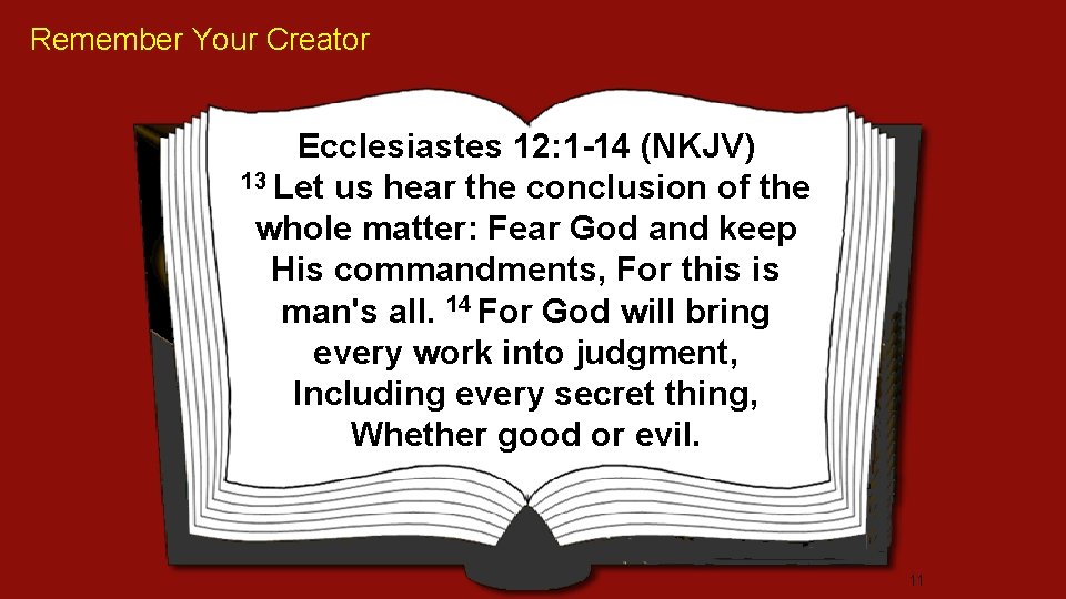 Remember Your Creator Ecclesiastes 12: 1 -14 (NKJV) 13 Let us hear the conclusion