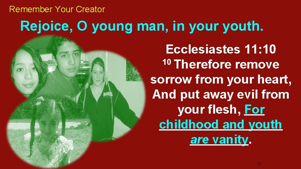 Remember Your Creator Rejoice, O young man, in your youth. Ecclesiastes 11: 10 10