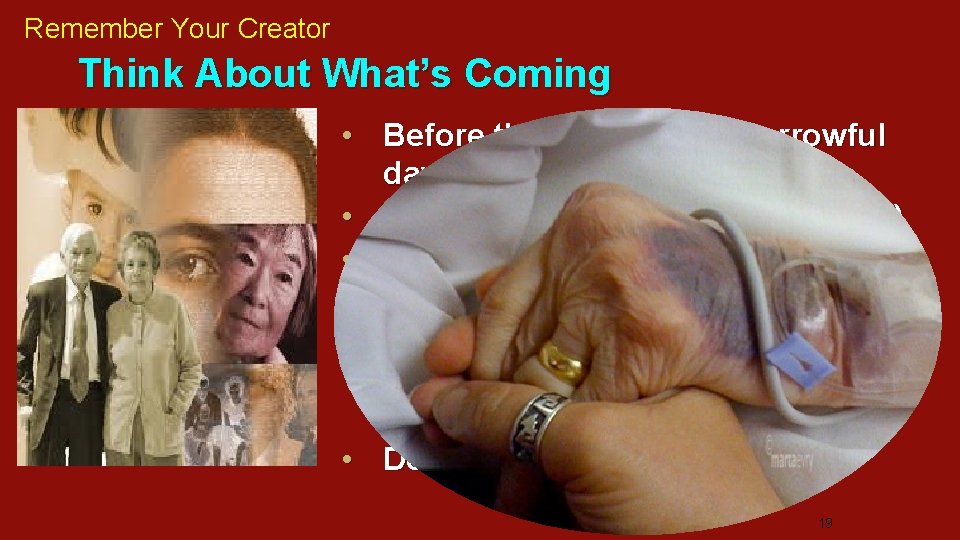 Remember Your Creator Think About What’s Coming • Before the difficult and sorrowful days