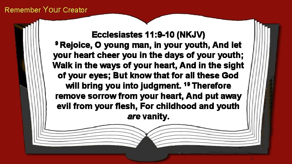 Remember Your Creator Ecclesiastes 11: 9 -10 (NKJV) 9 Rejoice, O young man, in