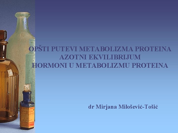 OPŠTI PUTEVI METABOLIZMA PROTEINA AZOTNI EKVILIBRIJUM HORMONI U METABOLIZMU PROTEINA dr Mirjana Milošević-Tošić 