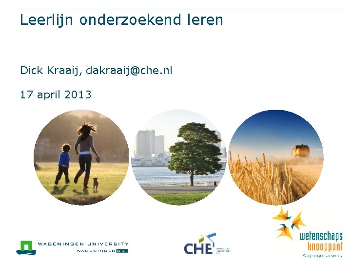 Leerlijn onderzoekend leren Dick Kraaij, dakraaij@che. nl 17 april 2013 Ruimte voor partnerlogo’s (plaats