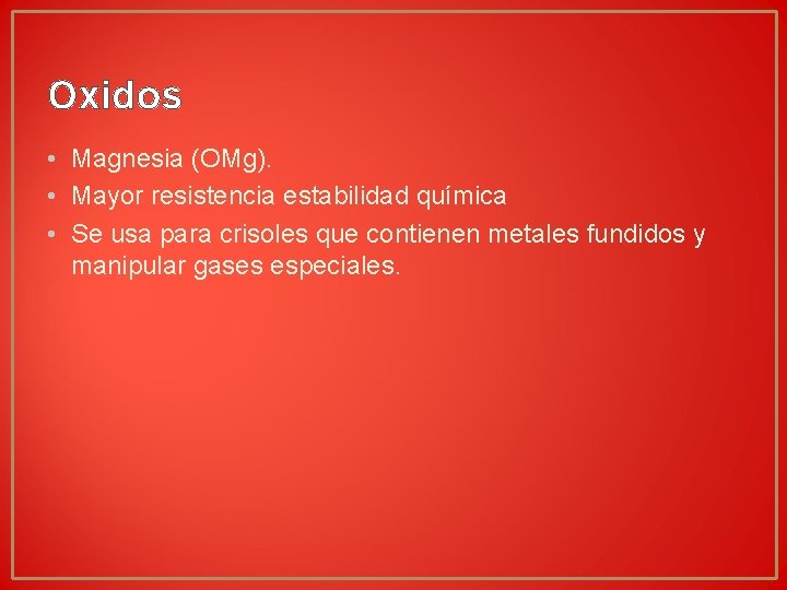 Oxidos • Magnesia (OMg). • Mayor resistencia estabilidad química • Se usa para crisoles Oxidos • Magnesia (OMg). • Mayor resistencia estabilidad química • Se usa para crisoles