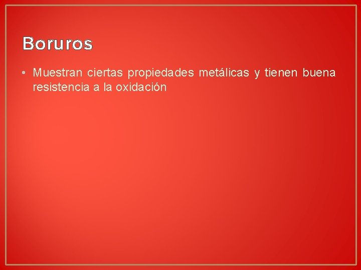 Boruros • Muestran ciertas propiedades metálicas y tienen buena resistencia a la oxidación Boruros • Muestran ciertas propiedades metálicas y tienen buena resistencia a la oxidación