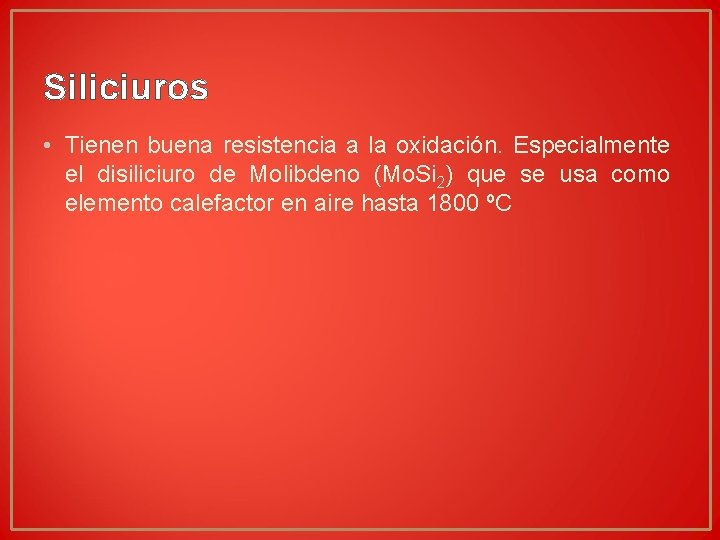 Siliciuros • Tienen buena resistencia a la oxidación. Especialmente el disiliciuro de Molibdeno (Mo. Siliciuros • Tienen buena resistencia a la oxidación. Especialmente el disiliciuro de Molibdeno (Mo.