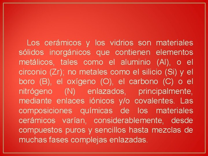 Los cerámicos y los vidrios son materiales sólidos inorgánicos que contienen elementos metálicos, Los cerámicos y los vidrios son materiales sólidos inorgánicos que contienen elementos metálicos,