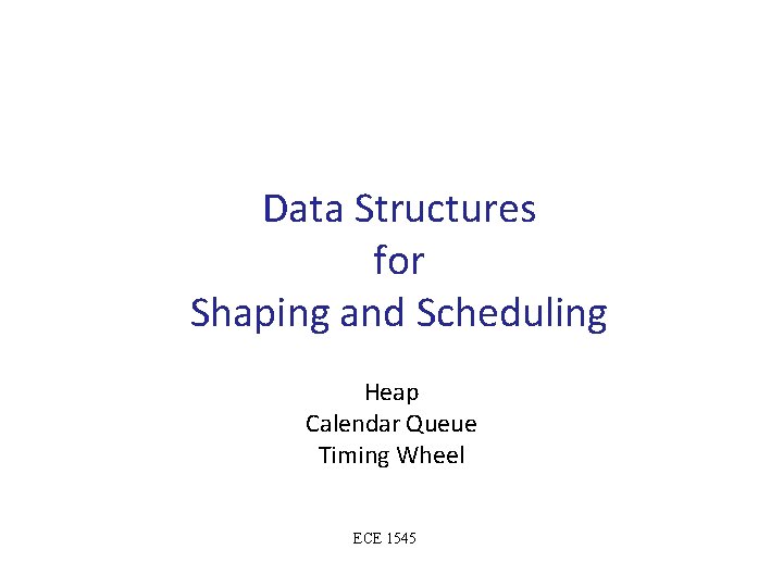 Data Structures for Shaping and Scheduling Heap Calendar Queue Timing Wheel ECE 1545 