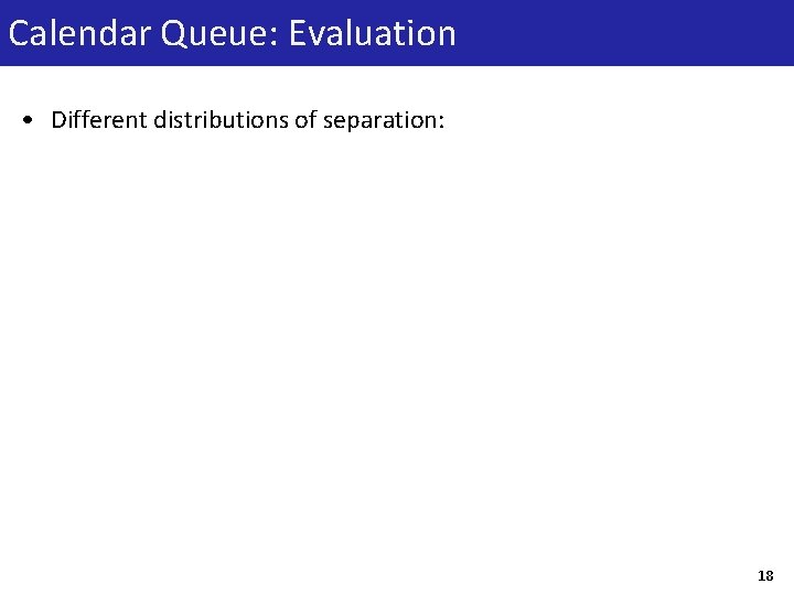 Calendar Queue: Evaluation • Different distributions of separation: 18 