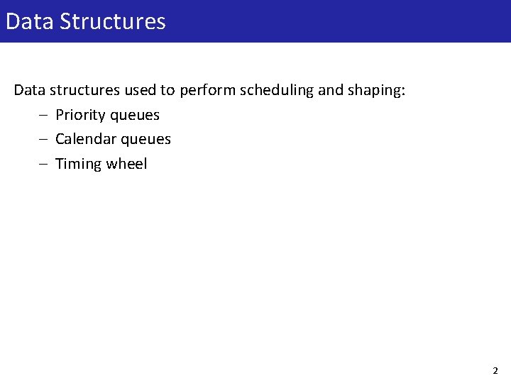 Data Structures Data structures used to perform scheduling and shaping: – Priority queues –