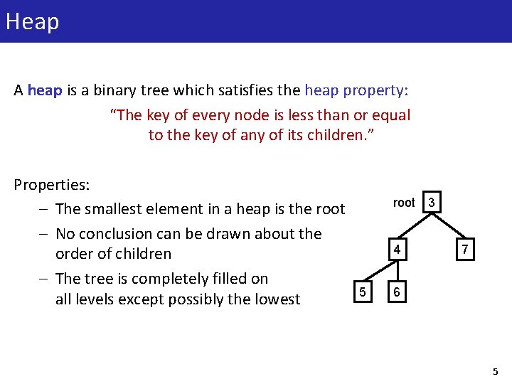 Heap A heap is a binary tree which satisfies the heap property: “The key