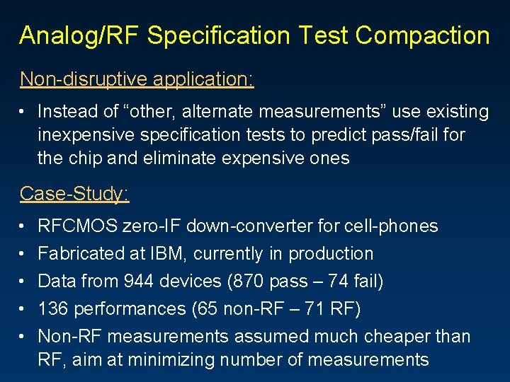 Analog/RF Specification Test Compaction Non-disruptive application: • Instead of “other, alternate measurements” use existing