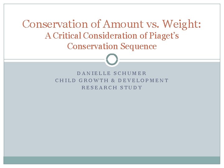Conservation of Amount vs. Weight: A Critical Consideration of Piaget’s Conservation Sequence DANIELLE SCHUMER Conservation of Amount vs. Weight: A Critical Consideration of Piaget’s Conservation Sequence DANIELLE SCHUMER