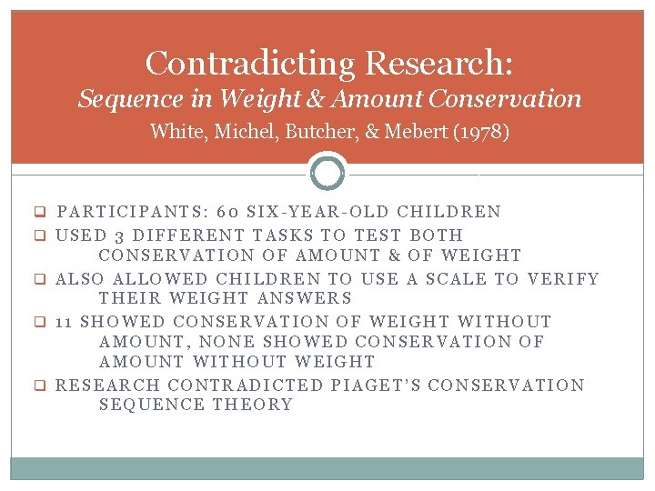 Contradicting Research: Sequence in Weight & Amount Conservation White, Michel, Butcher, & Mebert (1978) Contradicting Research: Sequence in Weight & Amount Conservation White, Michel, Butcher, & Mebert (1978)