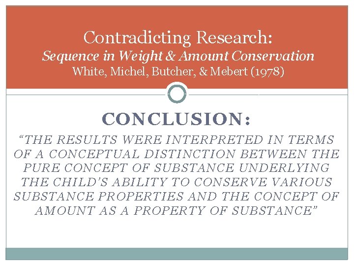 Contradicting Research: Sequence in Weight & Amount Conservation White, Michel, Butcher, & Mebert (1978) Contradicting Research: Sequence in Weight & Amount Conservation White, Michel, Butcher, & Mebert (1978)