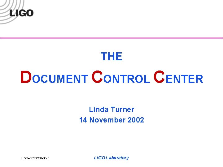 THE DOCUMENT CONTROL CENTER Linda Turner 14 November 2002 LIGO-G 020528 -00 -P LIGO