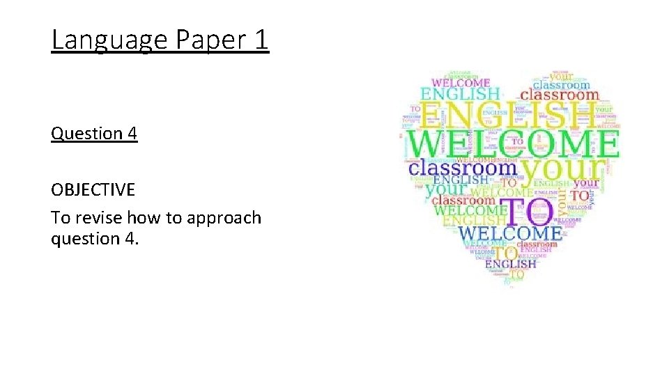 Language Paper 1 Question 4 OBJECTIVE To revise how to approach question 4. 