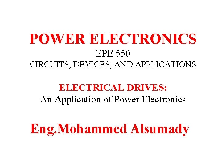POWER ELECTRONICS EPE 550 CIRCUITS, DEVICES, AND APPLICATIONS ELECTRICAL DRIVES: An Application of Power POWER ELECTRONICS EPE 550 CIRCUITS, DEVICES, AND APPLICATIONS ELECTRICAL DRIVES: An Application of Power