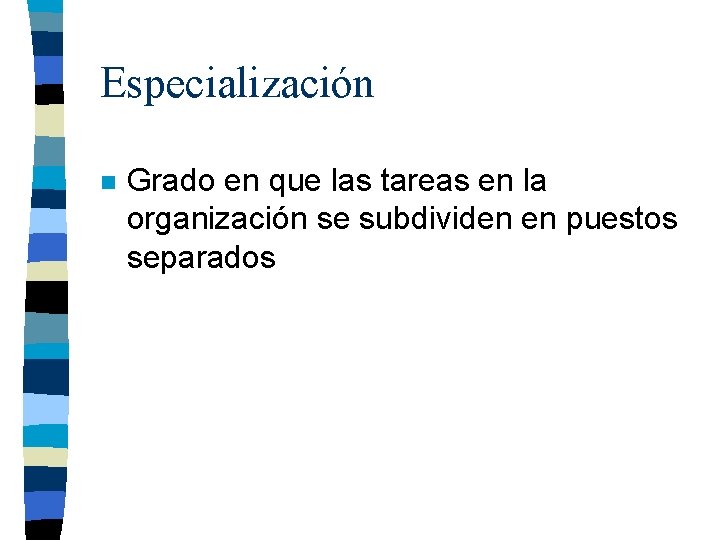 Especialización n Grado en que las tareas en la organización se subdividen en puestos