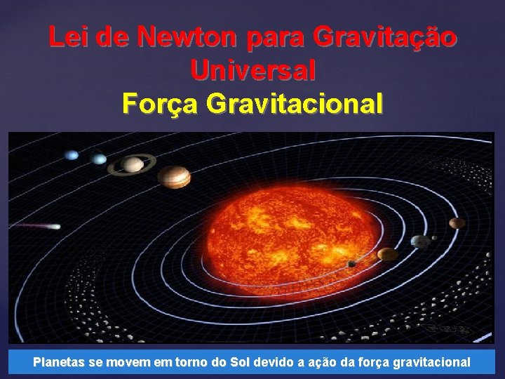 Lei de Newton para Gravitação Universal Força Gravitacional Planetas se movem em torno do
