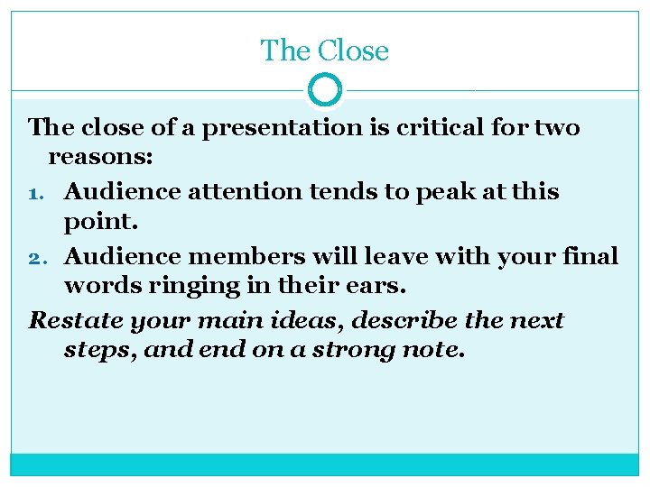 The Close The close of a presentation is critical for two reasons: 1. Audience