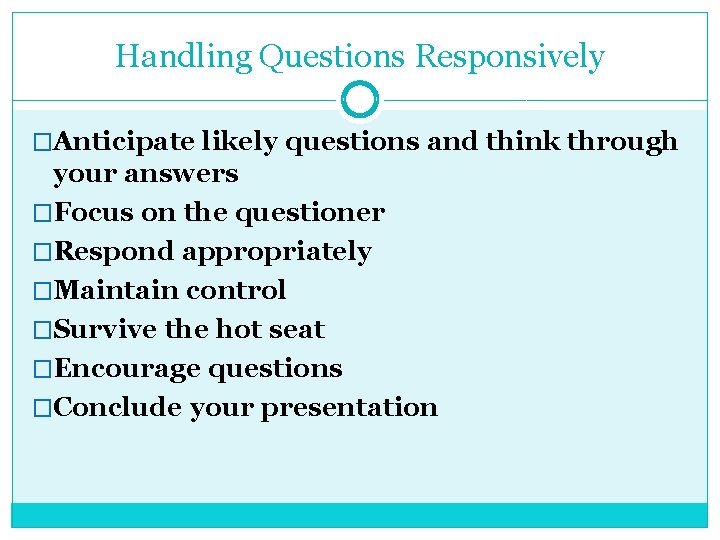 Handling Questions Responsively �Anticipate likely questions and think through your answers �Focus on the