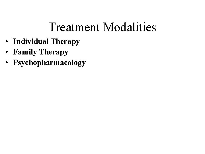Treatment Modalities • Individual Therapy • Family Therapy • Psychopharmacology 
