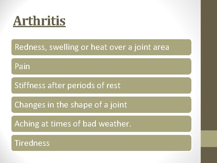 Arthritis Redness, swelling or heat over a joint area Pain Stiffness after periods of