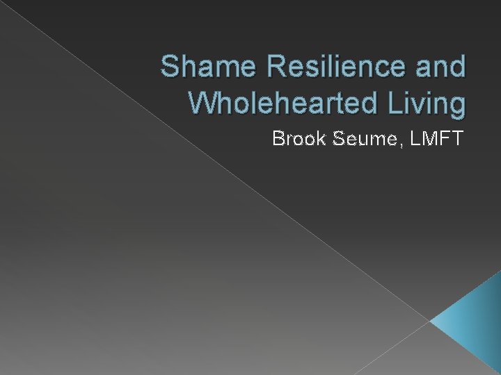 Shame Resilience and Wholehearted Living Brook Seume, LMFT 