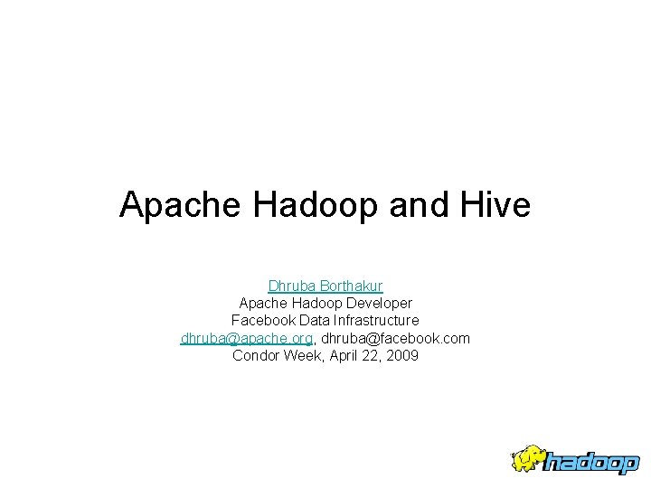 Apache Hadoop and Hive Dhruba Borthakur Apache Hadoop Developer Facebook Data Infrastructure dhruba@apache. org,