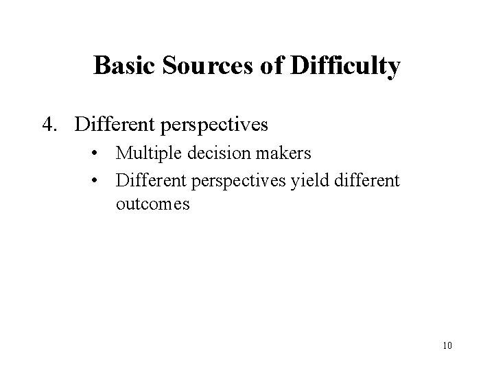 Basic Sources of Difficulty 4. Different perspectives • Multiple decision makers • Different perspectives