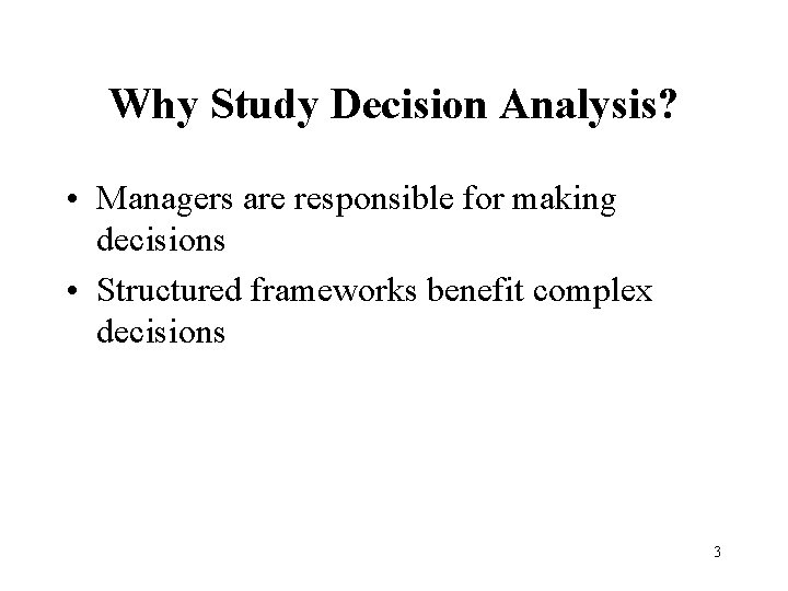 Why Study Decision Analysis? • Managers are responsible for making decisions • Structured frameworks