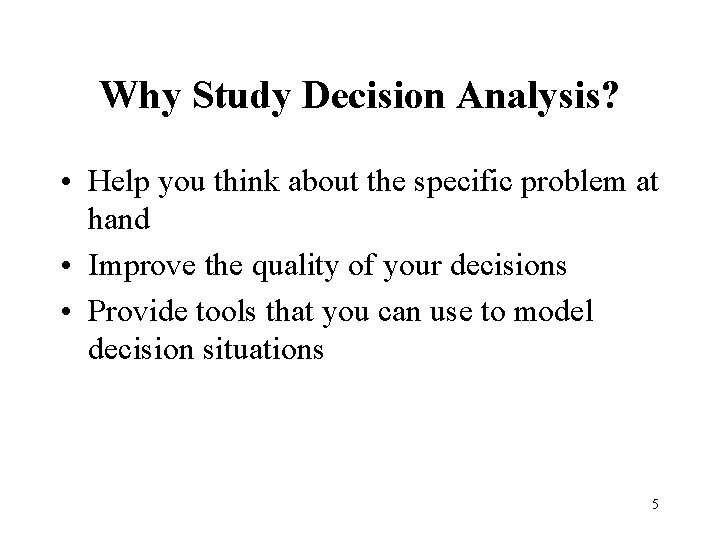 Why Study Decision Analysis? • Help you think about the specific problem at hand