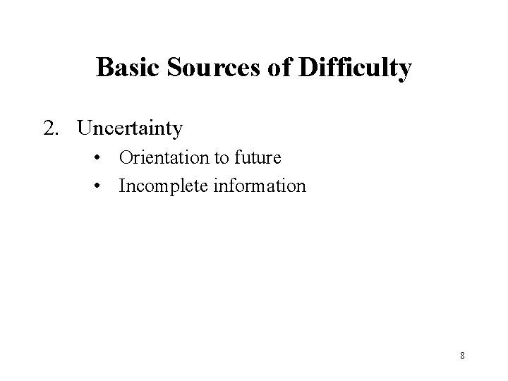 Basic Sources of Difficulty 2. Uncertainty • Orientation to future • Incomplete information 8