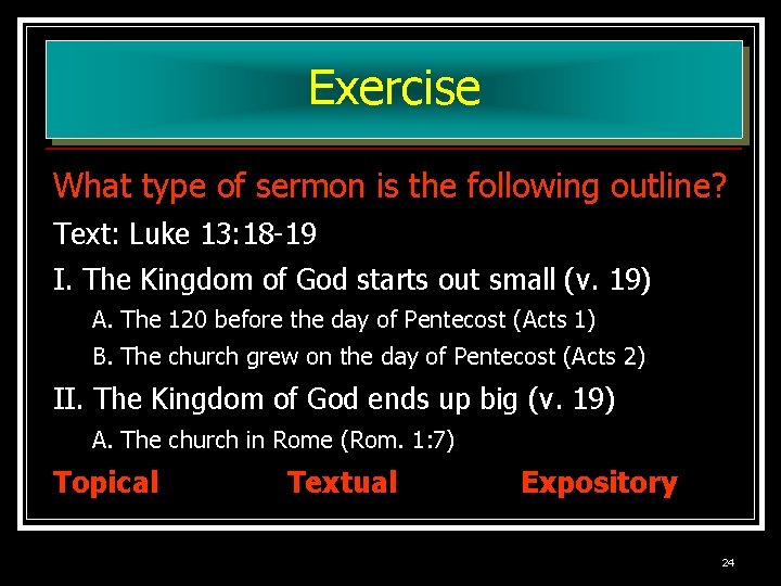 Exercise What type of sermon is the following outline? Text: Luke 13: 18 -19 Exercise What type of sermon is the following outline? Text: Luke 13: 18 -19