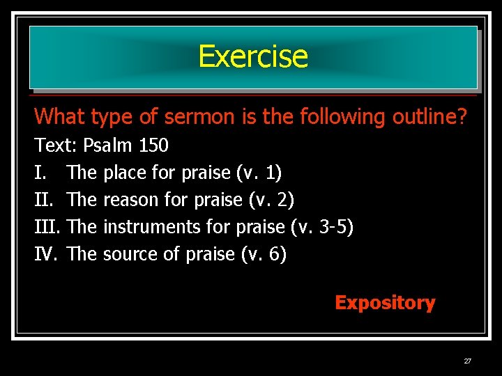 Exercise What type of sermon is the following outline? Text: Psalm 150 I. The Exercise What type of sermon is the following outline? Text: Psalm 150 I. The