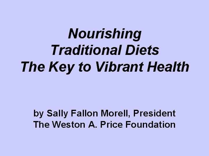 Nourishing Traditional Diets The Key to Vibrant Health by Sally Fallon Morell, President The