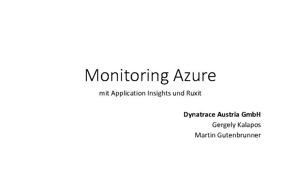 Monitoring Azure mit Application Insights und Ruxit Dynatrace Austria Gmb. H Gergely Kalapos Martin Monitoring Azure mit Application Insights und Ruxit Dynatrace Austria Gmb. H Gergely Kalapos Martin