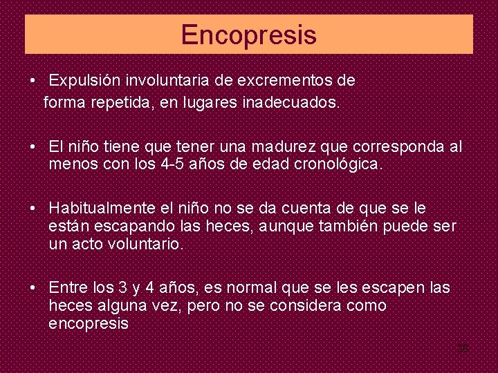 Encopresis • Expulsión involuntaria de excrementos de forma repetida, en lugares inadecuados. • El