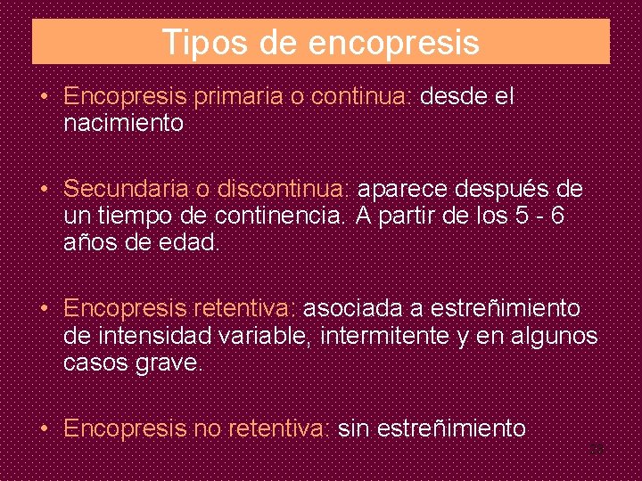 Tipos de encopresis • Encopresis primaria o continua: desde el nacimiento • Secundaria o