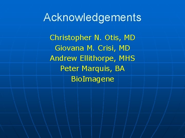 Acknowledgements Christopher N. Otis, MD Giovana M. Crisi, MD Andrew Ellithorpe, MHS Peter Marquis,