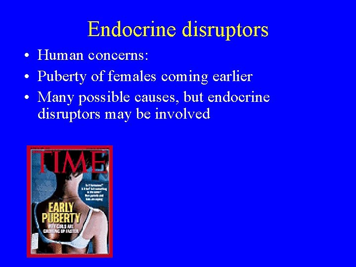 Endocrine disruptors • Human concerns: • Puberty of females coming earlier • Many possible