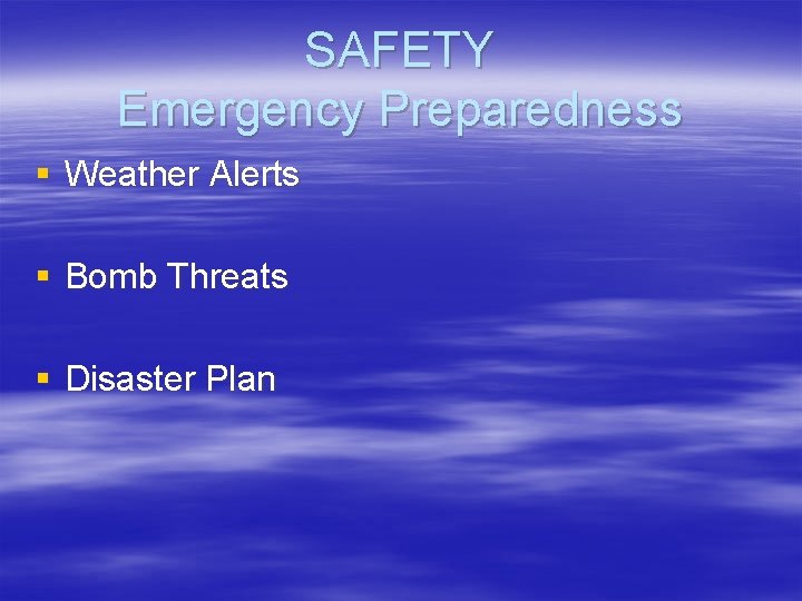 SAFETY Emergency Preparedness § Weather Alerts § Bomb Threats § Disaster Plan 